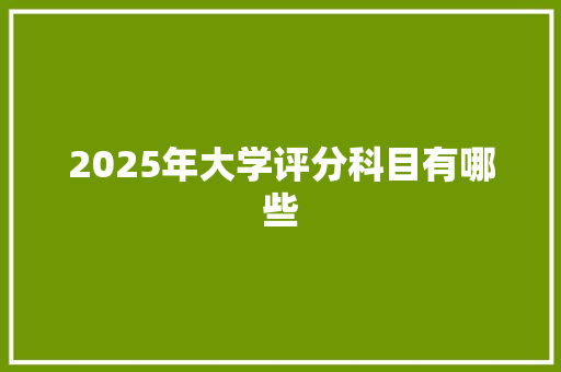 2025年大学评分科目有哪些