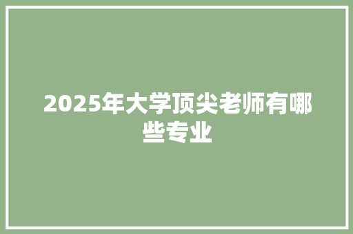 2025年大学顶尖老师有哪些专业
