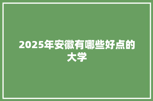 2025年安徽有哪些好点的大学 诗词应用