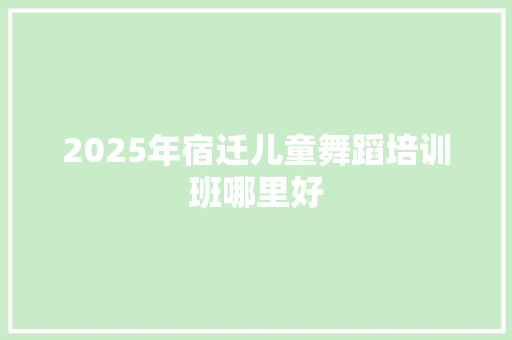 2025年宿迁儿童舞蹈培训班哪里好