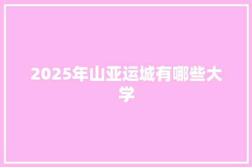 2025年山亚运城有哪些大学