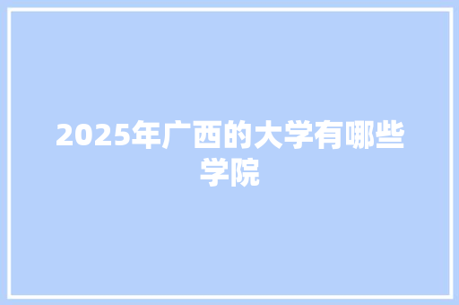 2025年广西的大学有哪些学院