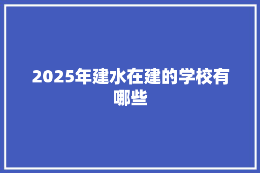 2025年建水在建的学校有哪些