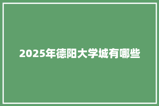 2025年德阳大学城有哪些