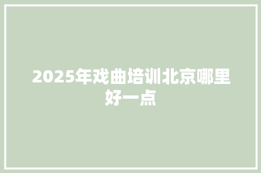 2025年戏曲培训北京哪里好一点