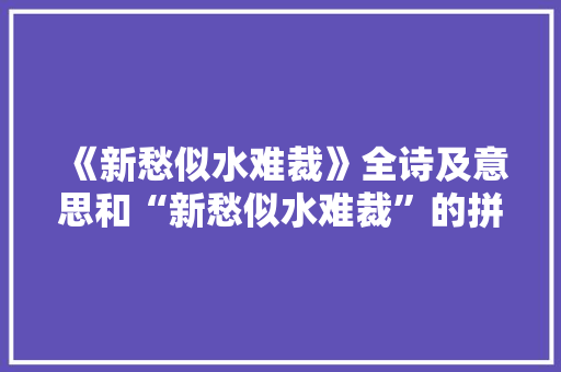 《新愁似水难裁》全诗及意思和“新愁似水难裁”的拼音注释
