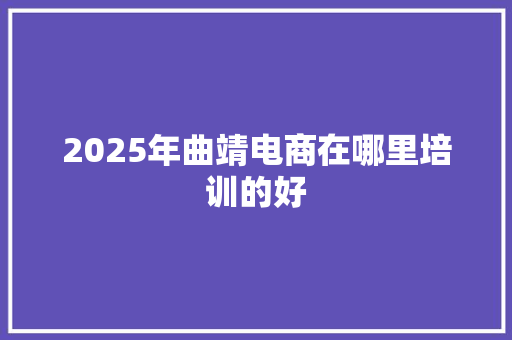 2025年曲靖电商在哪里培训的好