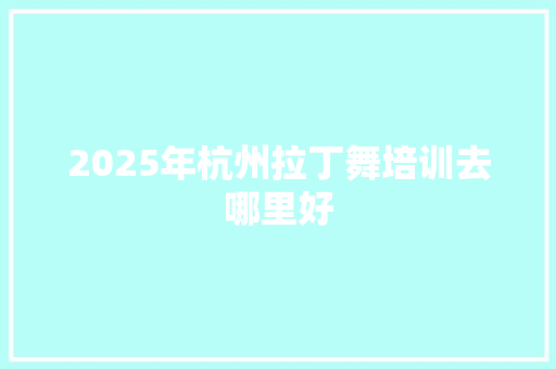 2025年杭州拉丁舞培训去哪里好