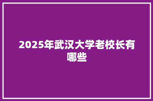 2025年武汉大学老校长有哪些