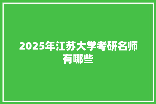 2025年江苏大学考研名师有哪些