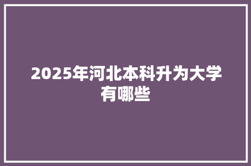 2025年河北本科升为大学有哪些