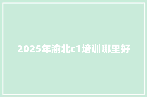 2025年渝北c1培训哪里好