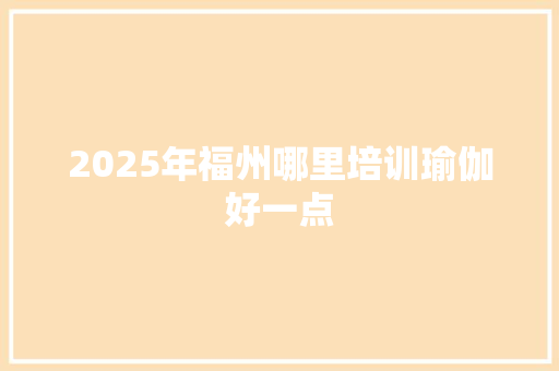 2025年福州哪里培训瑜伽好一点