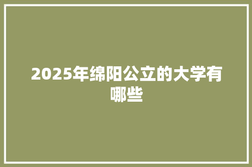 2025年绵阳公立的大学有哪些