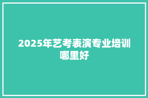 2025年艺考表演专业培训哪里好