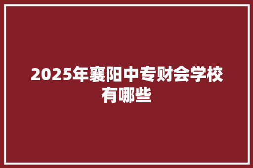 2025年襄阳中专财会学校有哪些