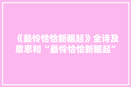 《最怜恰恰新眠起》全诗及意思和“最怜恰恰新眠起”的拼音注释 诗词鉴赏