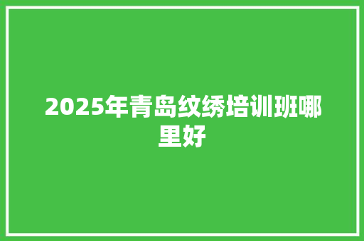 2025年青岛纹绣培训班哪里好