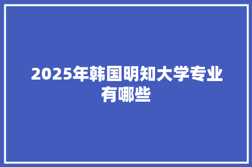 2025年韩国明知大学专业有哪些