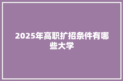 2025年高职扩招条件有哪些大学