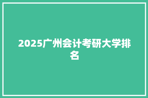 2025广州会计考研大学排名