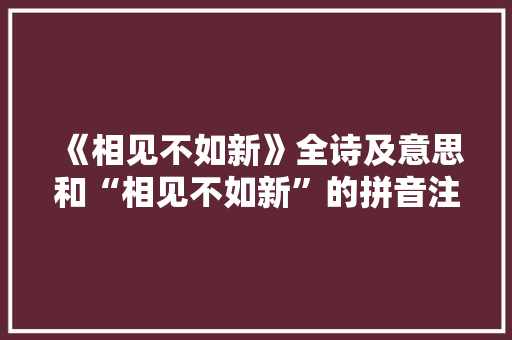 《相见不如新》全诗及意思和“相见不如新”的拼音注释