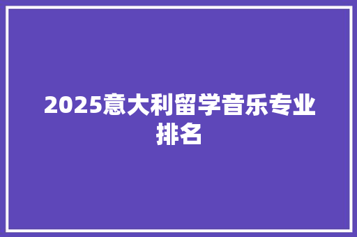 2025意大利留学音乐专业排名