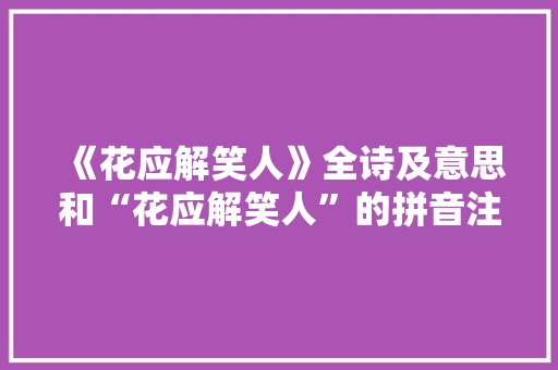 《花应解笑人》全诗及意思和“花应解笑人”的拼音注释