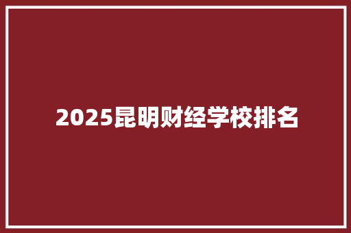 2025昆明财经学校排名