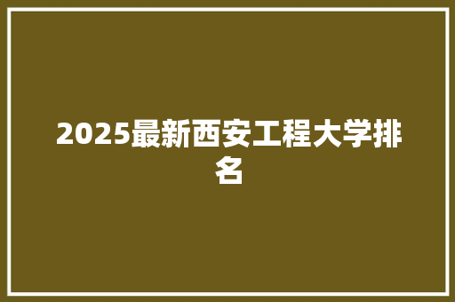 2025最新西安工程大学排名
