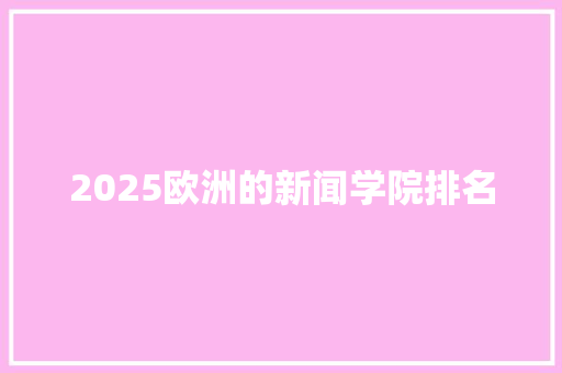 2025欧洲的新闻学院排名