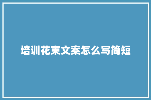 培训花束文案怎么写简短