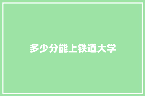 多少分能上铁道大学