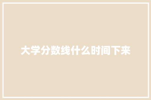 大学分数线什么时间下来