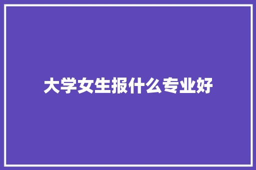 大学女生报什么专业好