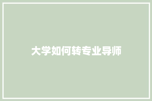 大学如何转专业导师