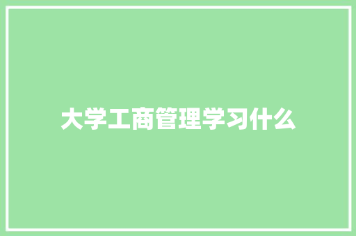大学工商管理学习什么