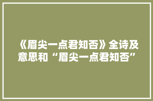 《眉尖一点君知否》全诗及意思和“眉尖一点君知否”的拼音注释