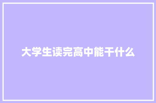 大学生读完高中能干什么