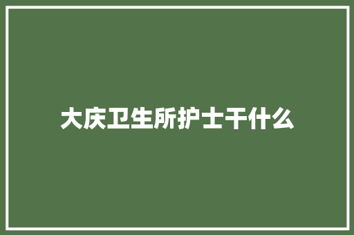 大庆卫生所护士干什么