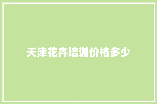 天津花卉培训价格多少