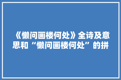 《懒问画楼何处》全诗及意思和“懒问画楼何处”的拼音注释 诗词鉴赏
