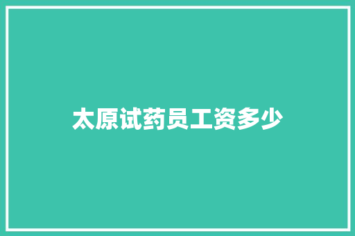太原试药员工资多少