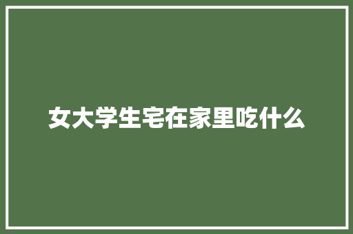 女大学生宅在家里吃什么