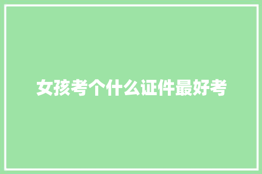 女孩考个什么证件最好考