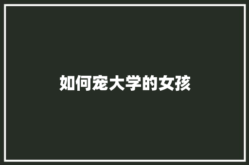 如何宠大学的女孩