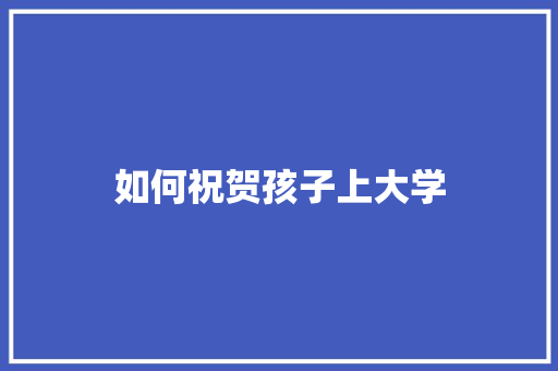 如何祝贺孩子上大学
