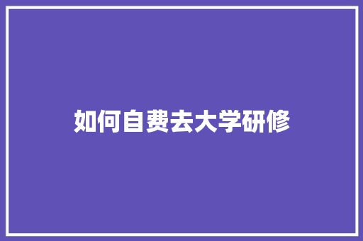 如何自费去大学研修