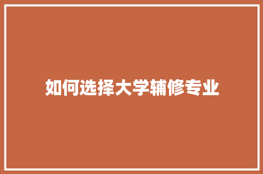 如何选择大学辅修专业