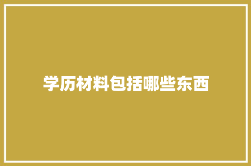学历材料包括哪些东西